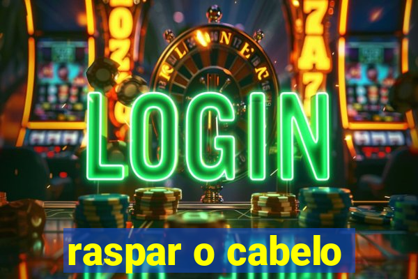 raspar o cabelo